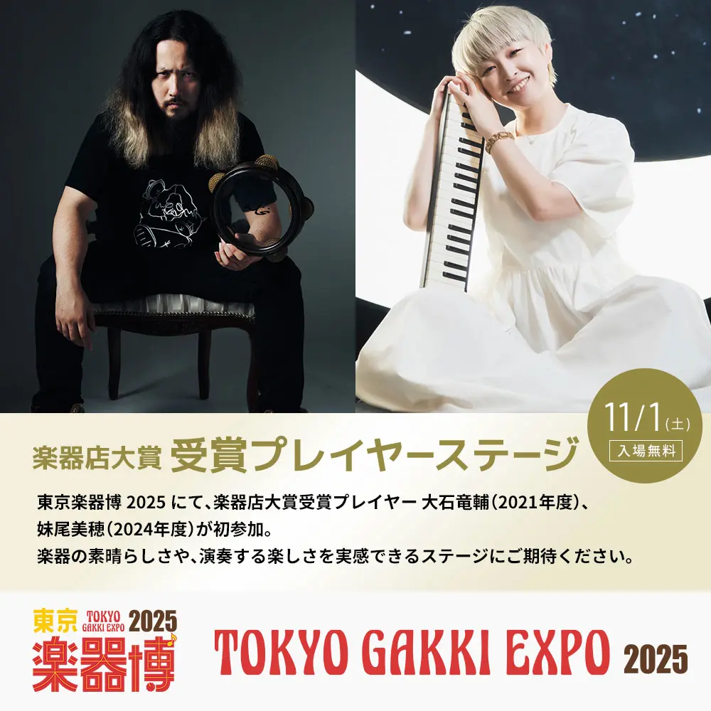 楽器店大賞 受賞プレイヤーステージ
東京楽器博 2025 にて、楽器店大賞受賞プレイヤー 大石竜輔(2021年度)、
妹尾美穂(2024年度)が初参加。
楽器の素晴らしさや、演奏する楽しさを実感できるステージにご期待ください。
11/1(土)
入場無料

楽器店大賞2025
Musical Instrument Stores' Grand Prize 2025